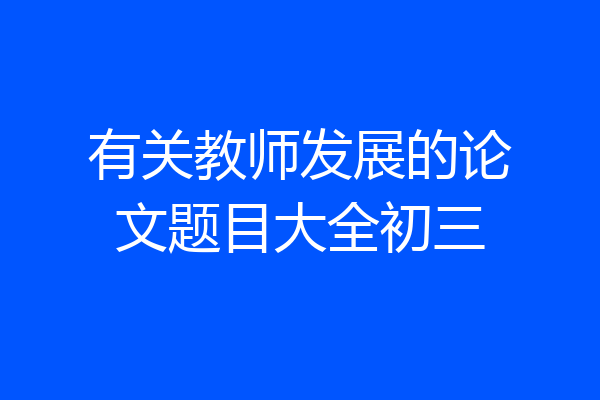 有关教师发展的论文题目大全初三