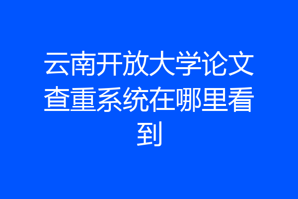 云南开放大学论文查重系统在哪里看到