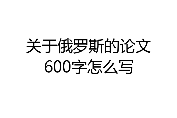 关于俄罗斯的论文600字怎么写