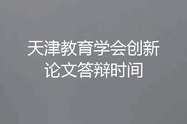 天津教育学会创新论文答辩时间