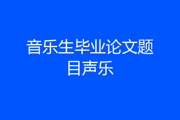 音乐生毕业论文题目声乐