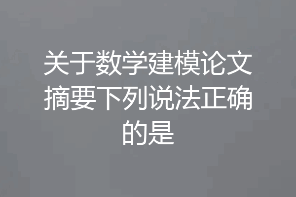 关于数学建模论文摘要下列说法正确的是