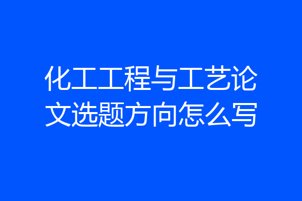 化工工程与工艺论文选题方向怎么写