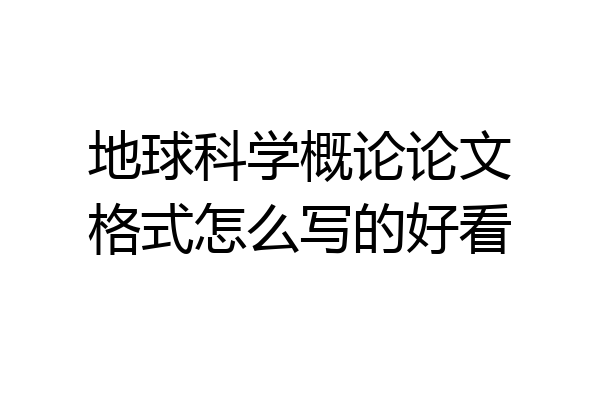 地球科学概论论文格式怎么写的好看