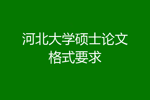 河北大学硕士论文格式要求