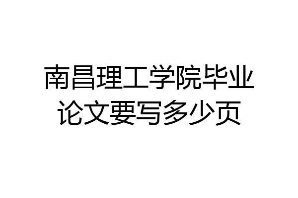 南昌理工学院毕业论文要写多少页