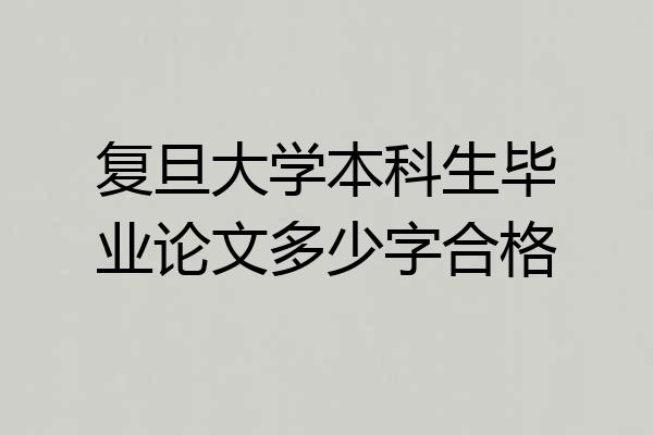 复旦大学本科生毕业论文多少字合格