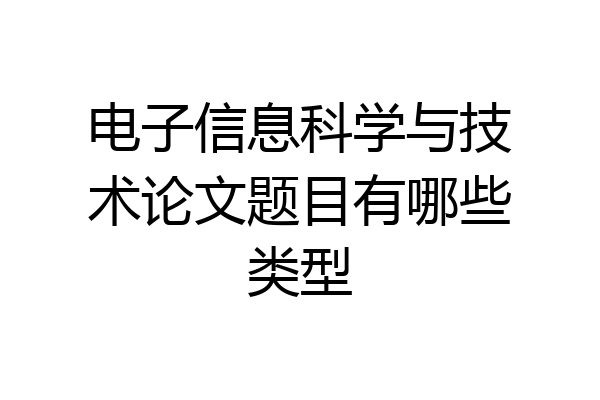电子信息科学与技术论文题目有哪些类型