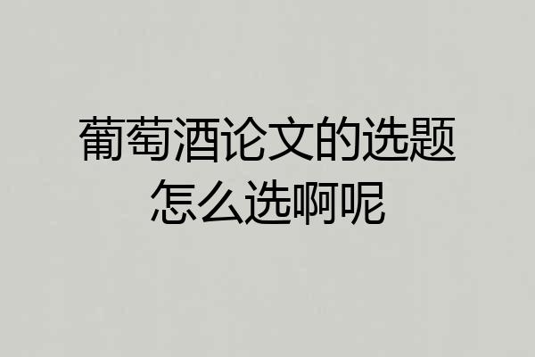 葡萄酒论文的选题怎么选啊呢