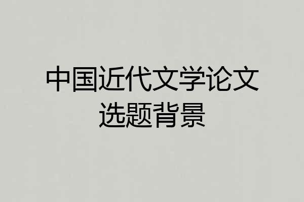 中国近代文学论文选题背景