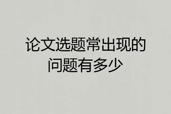 论文选题常出现的问题有多少