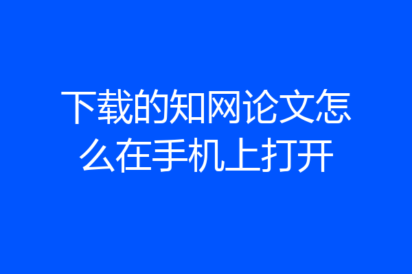 下载的知网论文怎么在手机上打开
