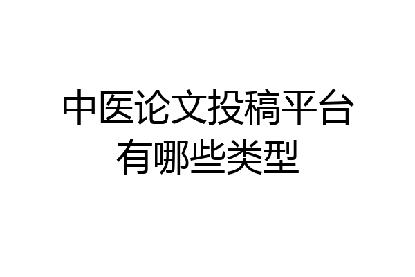 中医论文投稿平台有哪些类型