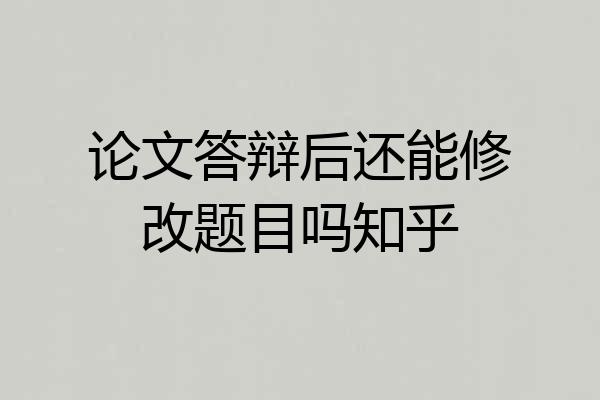 论文答辩后还能修改题目吗知乎