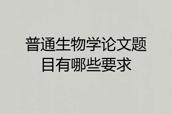 普通生物学论文题目有哪些要求