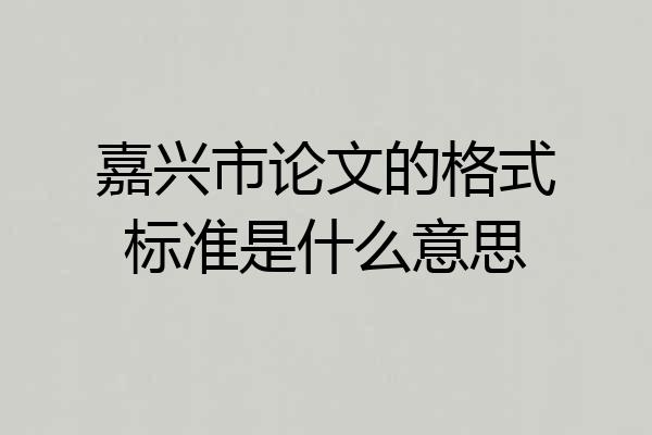 嘉兴市论文的格式标准是什么意思