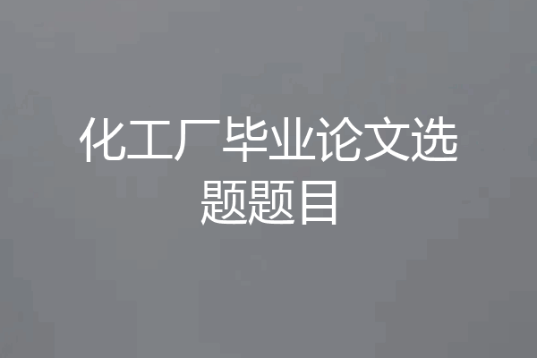 化工厂毕业论文选题题目