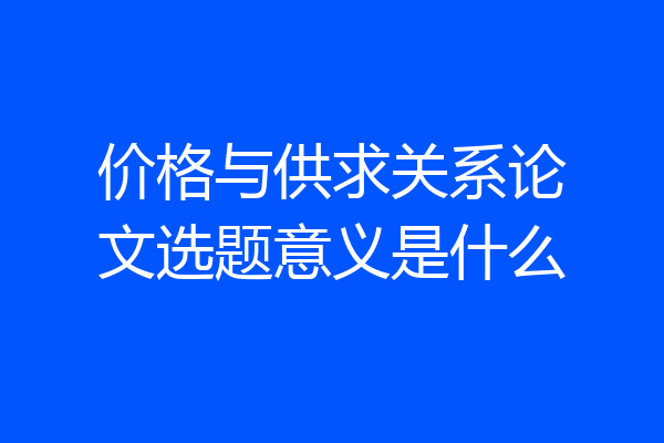 价格与供求关系论文选题意义是什么