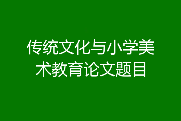 传统文化与小学美术教育论文题目