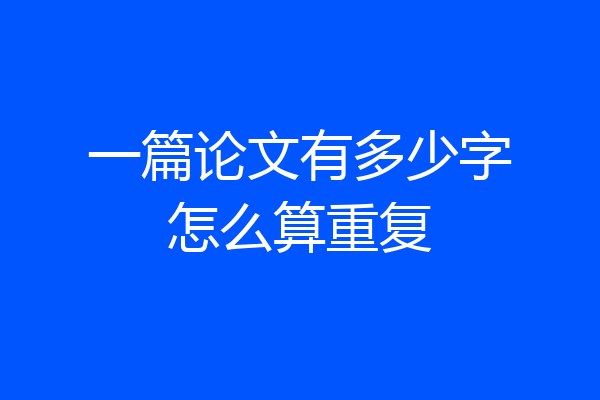 一篇论文有多少字怎么算重复