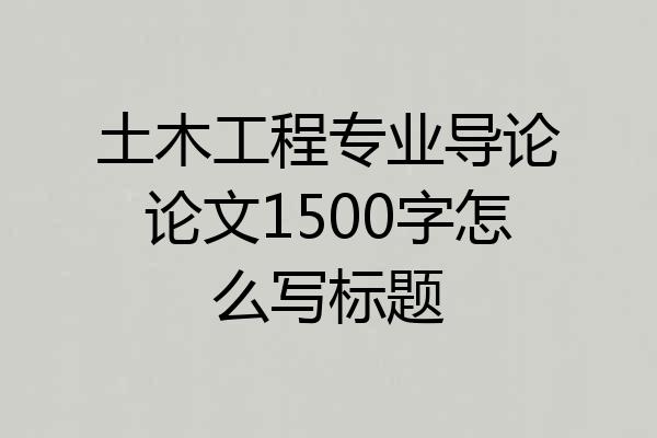 土木工程专业导论论文1500字怎么写标题