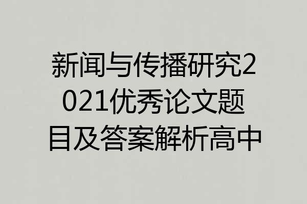 新闻与传播研究2021优秀论文题目及答案解析高中
