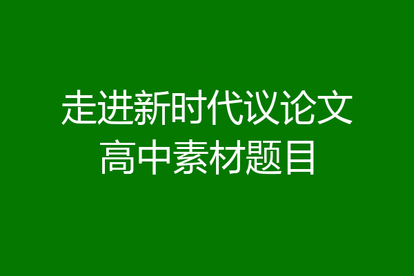走进新时代议论文高中素材题目