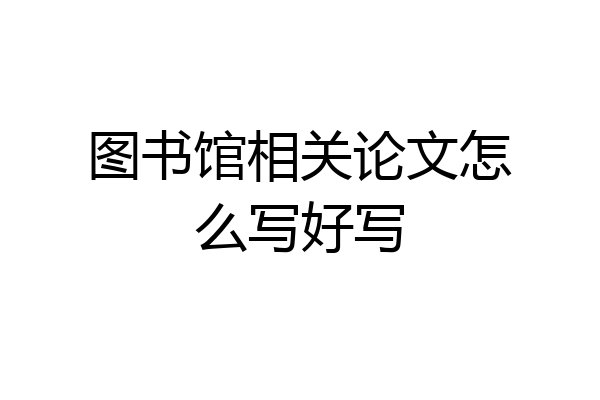 图书馆相关论文怎么写好写