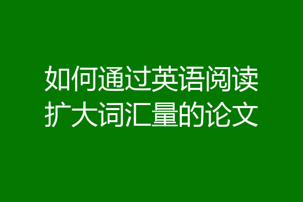 如何通过英语阅读扩大词汇量的论文