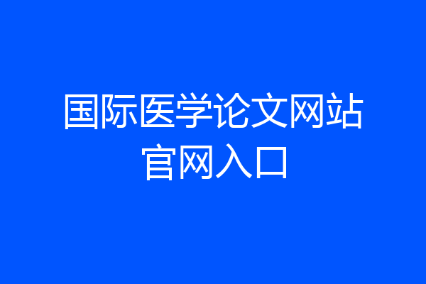 国际医学论文网站官网入口