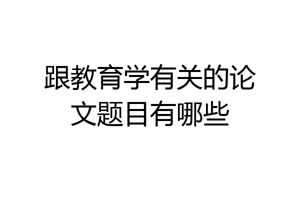 跟教育学有关的论文题目有哪些