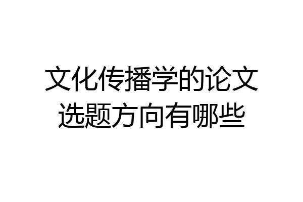 文化传播学的论文选题方向有哪些