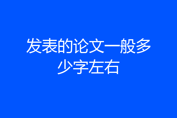 发表的论文一般多少字左右
