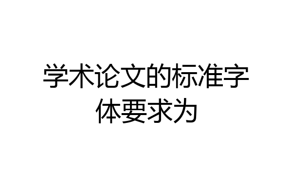 学术论文的标准字体要求为