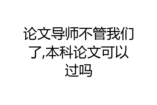 论文导师不管我们了,本科论文可以过吗