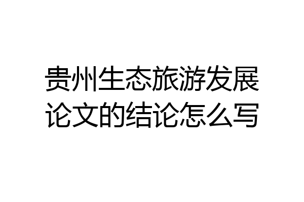 贵州生态旅游发展论文的结论怎么写