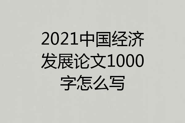 2021中国经济发展论文1000字怎么写