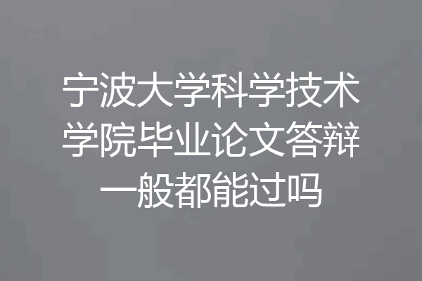 宁波大学科学技术学院毕业论文答辩一般都能过吗