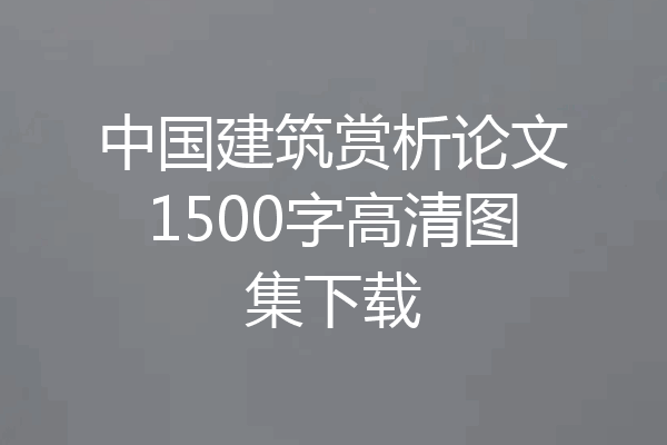 中国建筑赏析论文1500字高清图集下载