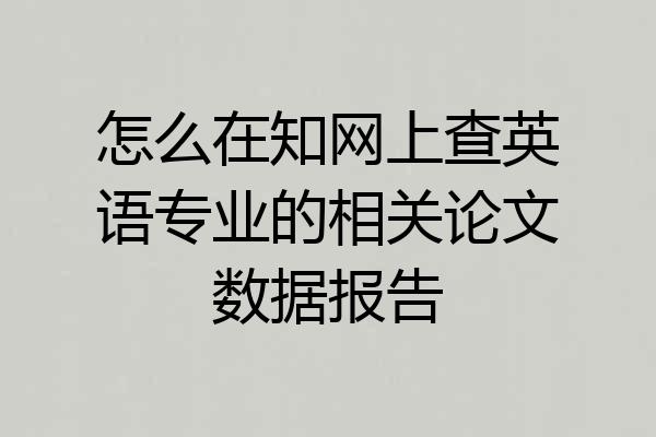 怎么在知网上查英语专业的相关论文数据报告