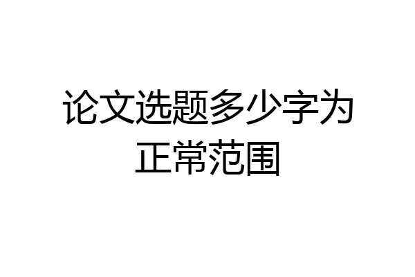 论文选题多少字为正常范围