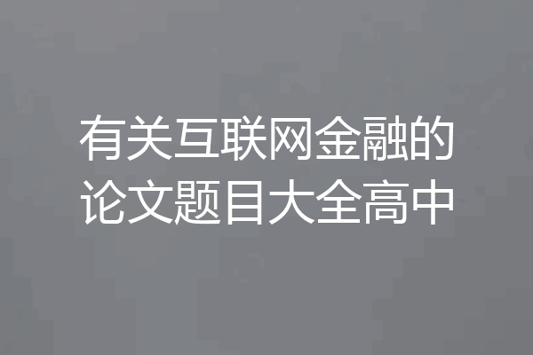 有关互联网金融的论文题目大全高中