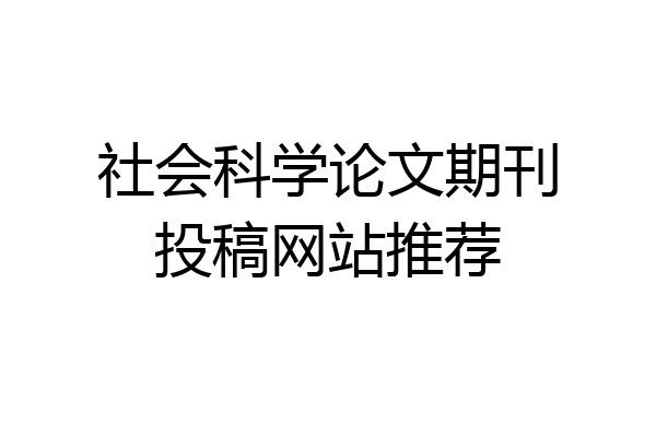 社会科学论文期刊投稿网站推荐
