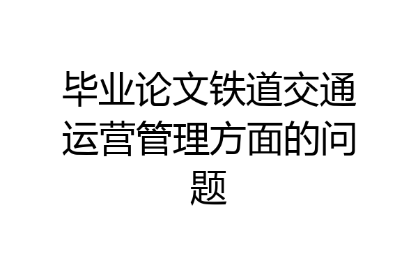 毕业论文铁道交通运营管理方面的问题
