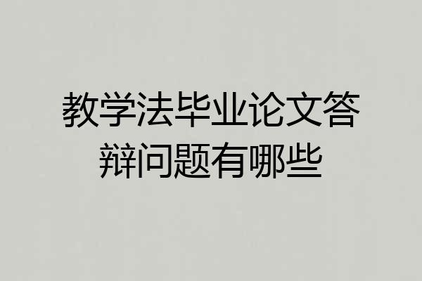 教学法毕业论文答辩问题有哪些