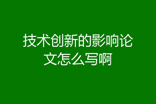 技术创新的影响论文怎么写啊