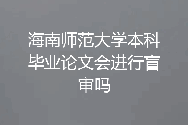 海南师范大学本科毕业论文会进行盲审吗
