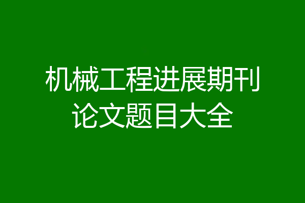 机械工程进展期刊论文题目大全
