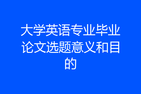大学英语专业毕业论文选题意义和目的