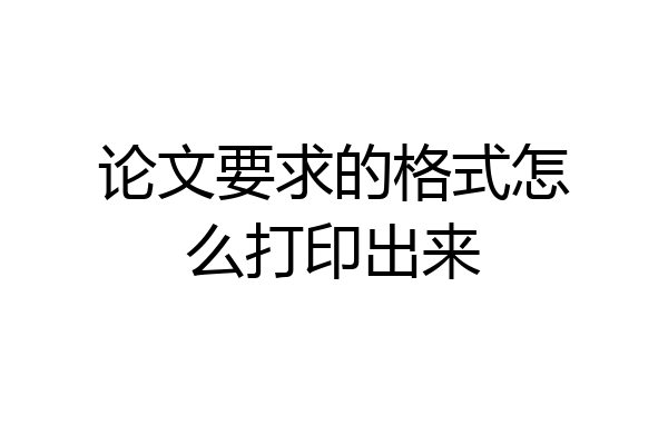 论文要求的格式怎么打印出来
